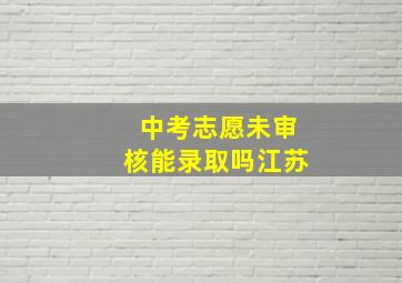 中考志愿未审核能录取吗江苏