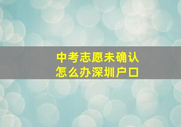 中考志愿未确认怎么办深圳户口