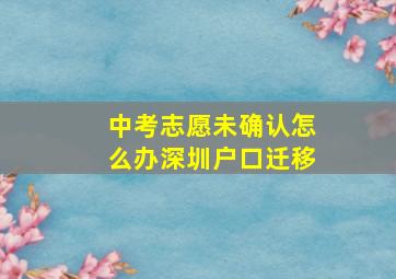 中考志愿未确认怎么办深圳户口迁移