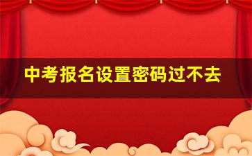 中考报名设置密码过不去