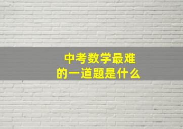 中考数学最难的一道题是什么