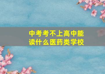 中考考不上高中能读什么医药类学校