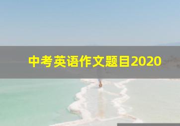 中考英语作文题目2020