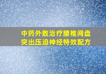 中药外敷治疗腰椎间盘突出压迫神经特效配方