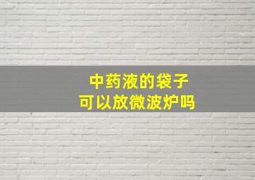 中药液的袋子可以放微波炉吗