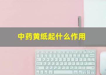 中药黄纸起什么作用