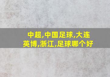 中超,中国足球,大连英博,浙江,足球哪个好