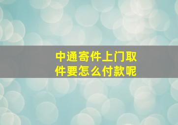 中通寄件上门取件要怎么付款呢