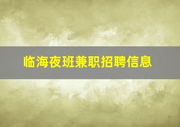 临海夜班兼职招聘信息