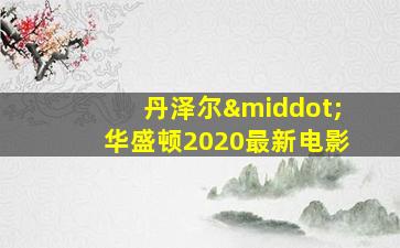 丹泽尔·华盛顿2020最新电影