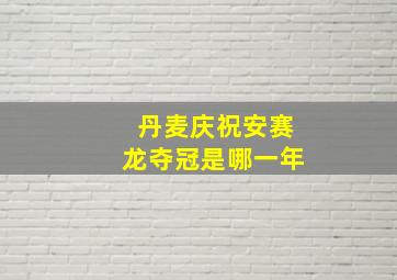 丹麦庆祝安赛龙夺冠是哪一年