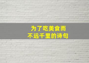 为了吃美食而不远千里的诗句