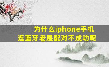 为什么iphone手机连蓝牙老是配对不成功呢