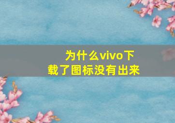 为什么vivo下载了图标没有出来