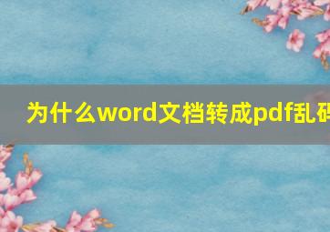 为什么word文档转成pdf乱码