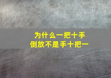 为什么一把十手倒放不是手十把一