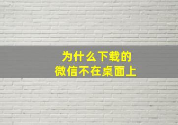 为什么下载的微信不在桌面上