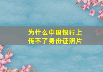 为什么中国银行上传不了身份证照片