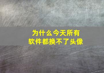 为什么今天所有软件都换不了头像