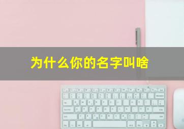 为什么你的名字叫啥