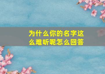 为什么你的名字这么难听呢怎么回答