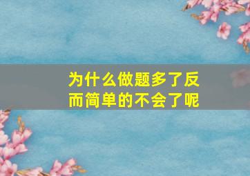 为什么做题多了反而简单的不会了呢