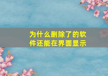 为什么删除了的软件还能在界面显示