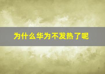 为什么华为不发热了呢