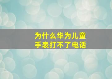 为什么华为儿童手表打不了电话