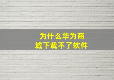 为什么华为商城下载不了软件