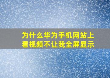 为什么华为手机网站上看视频不让我全屏显示