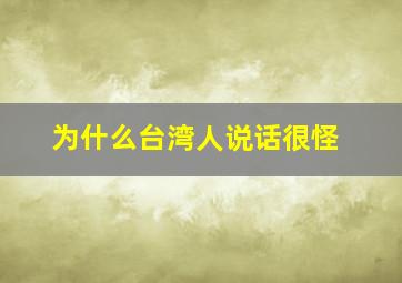 为什么台湾人说话很怪