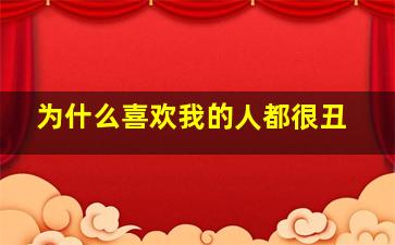 为什么喜欢我的人都很丑