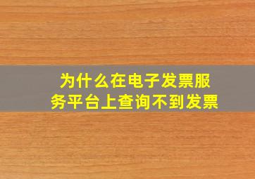 为什么在电子发票服务平台上查询不到发票