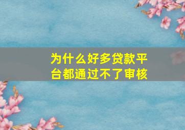 为什么好多贷款平台都通过不了审核