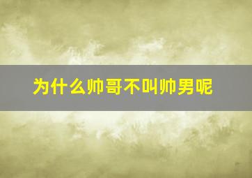 为什么帅哥不叫帅男呢