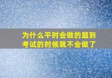 为什么平时会做的题到考试的时候就不会做了