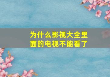 为什么影视大全里面的电视不能看了