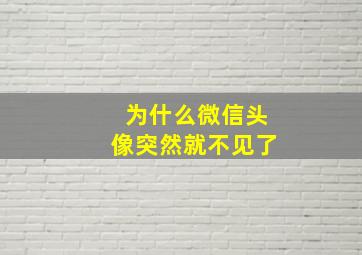 为什么微信头像突然就不见了