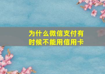 为什么微信支付有时候不能用信用卡