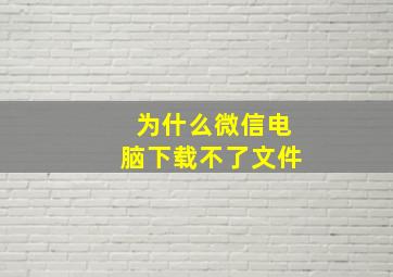 为什么微信电脑下载不了文件