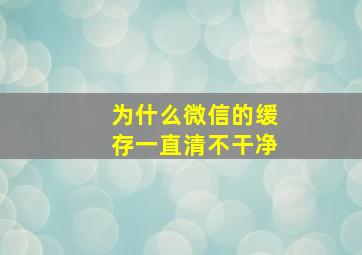 为什么微信的缓存一直清不干净