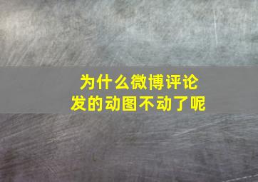 为什么微博评论发的动图不动了呢