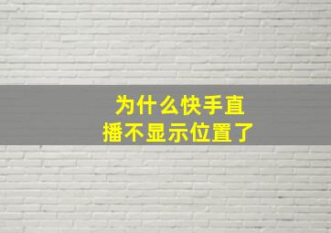 为什么快手直播不显示位置了