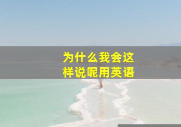 为什么我会这样说呢用英语