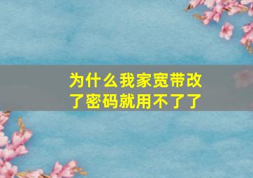 为什么我家宽带改了密码就用不了了