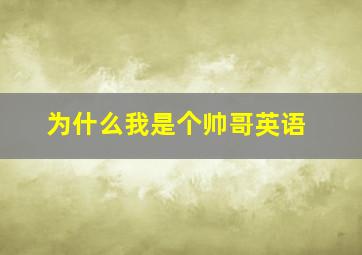 为什么我是个帅哥英语