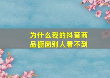 为什么我的抖音商品橱窗别人看不到