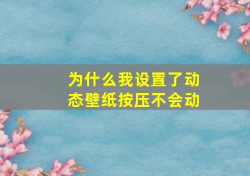 为什么我设置了动态壁纸按压不会动