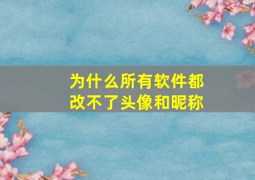 为什么所有软件都改不了头像和昵称